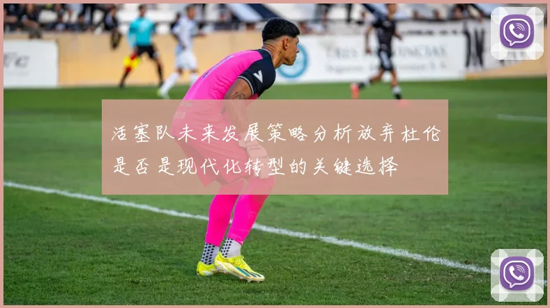 活塞队未来发展策略分析放弃杜伦是否是现代化转型的关键选择
