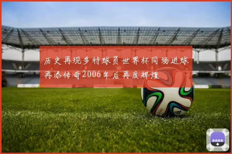 历史再现多特球员世界杯同场进球再添传奇2006年后再度辉煌