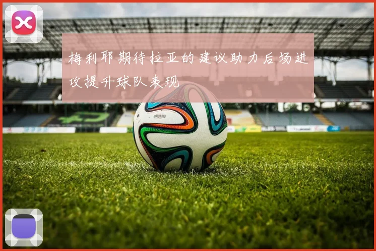 梅利耶期待拉亚的建议助力后场进攻提升球队表现