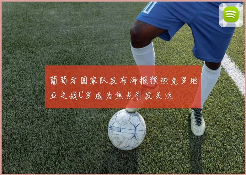 葡萄牙国家队发布海报预热克罗地亚之战C罗成为焦点引发关注