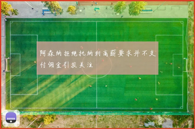 阿森纳拒绝托纳利高薪要求并不支付佣金引发关注