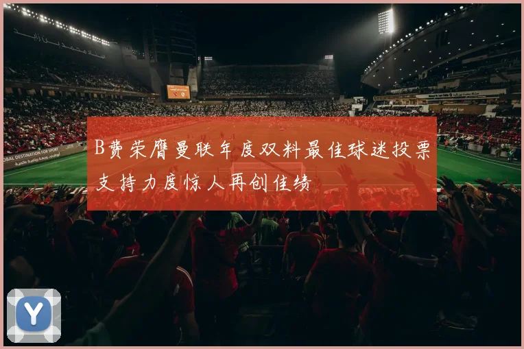 B费荣膺曼联年度双料最佳球迷投票支持力度惊人再创佳绩