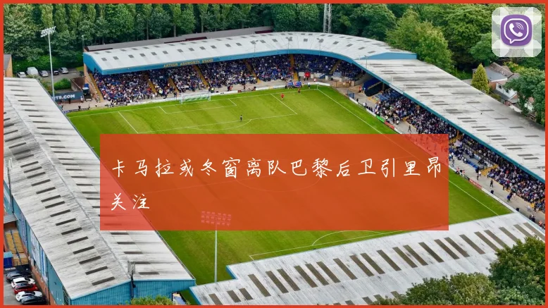 卡马拉或冬窗离队巴黎后卫引里昂关注